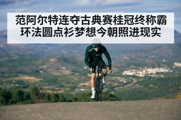 范阿尔特连夺古典赛桂冠终称霸 环法圆点衫梦想今朝照进现实