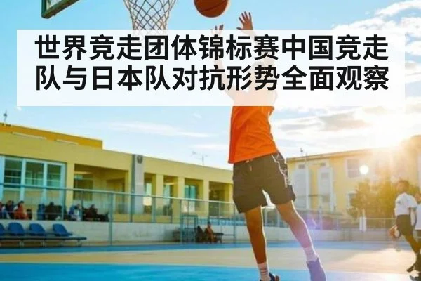 世界竞走团体锦标赛中国竞走队与日本队对抗形势全面观察