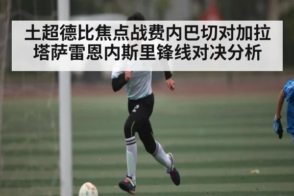 土超德比焦点战费内巴切对加拉塔萨雷恩内斯里锋线对决分析